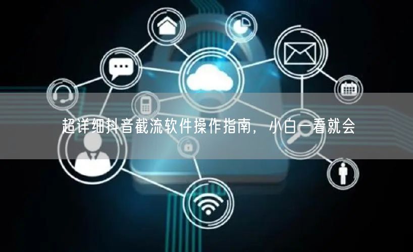 超详细抖音截流软件操作指南，小白一看就会