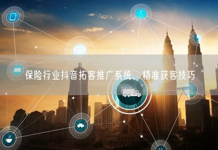 保险行业抖音拓客推广系统，精准获客技巧