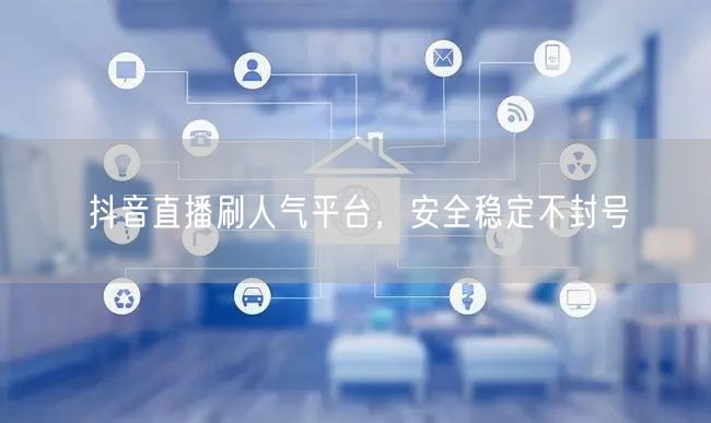 抖音直播刷人气平台，安全稳定不封号