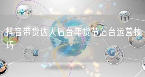 抖音带货达人后台年货节后台运营技巧