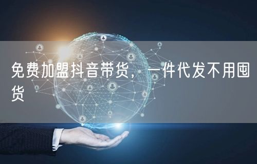 免费加盟抖音带货，一件代发不用囤货