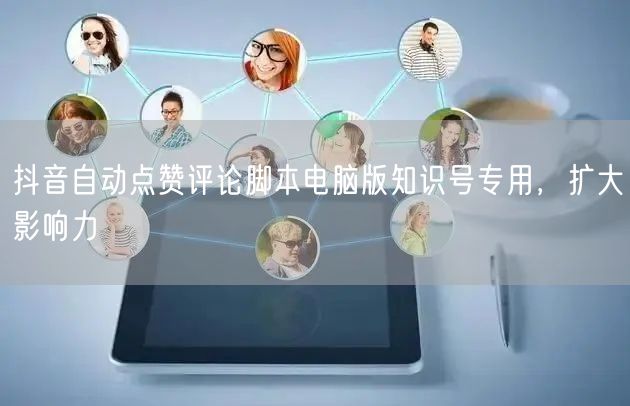 抖音自动点赞评论脚本电脑版知识号专用，扩大影响力