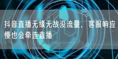抖音直播无缘无故没流量，客服响应慢也会牵连直播