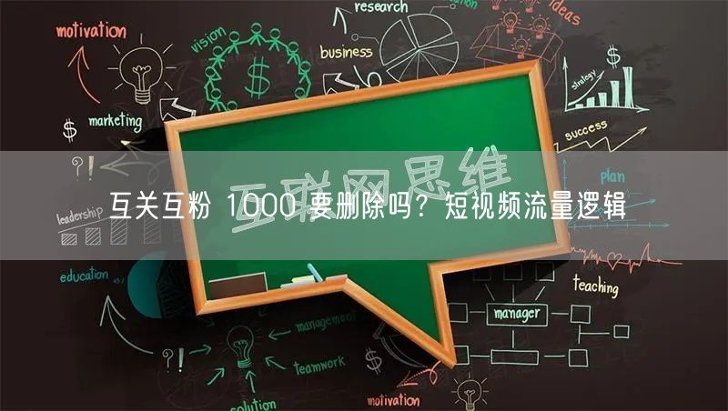 互关互粉 1000 要删除吗？短视频流量逻辑