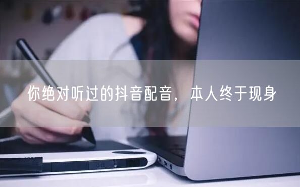你绝对听过的抖音配音，本人终于现身