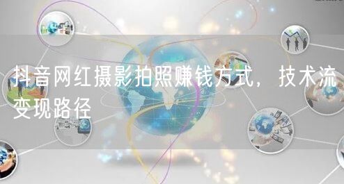 抖音网红摄影拍照赚钱方式，技术流变现路径
