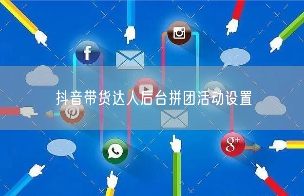 抖音带货达人后台拼团活动设置