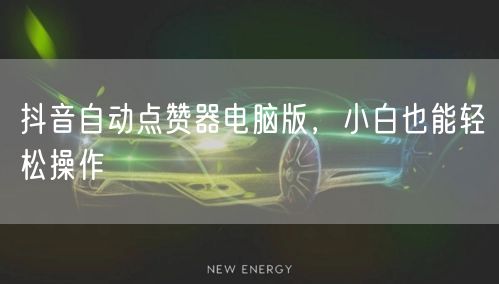 抖音自动点赞器电脑版，小白也能轻松操作