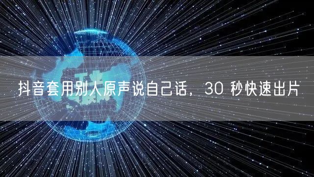 抖音套用别人原声说自己话,30 秒快速出片