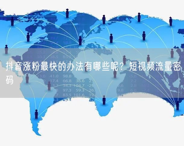 抖音涨粉最快的办法有哪些呢？短视频流量密码