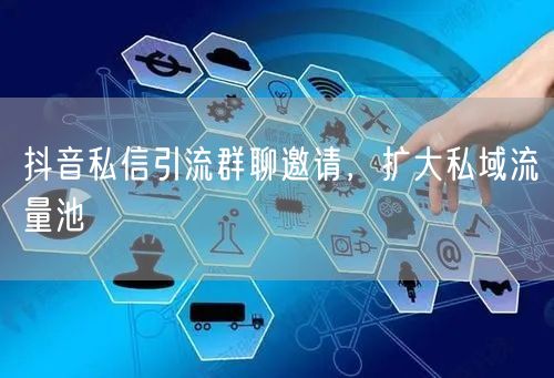 抖音私信引流群聊邀请，扩大私域流量池