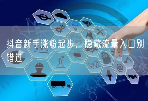抖音新手涨粉起步，隐藏流量入口别错过
