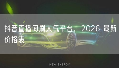 抖音直播间刷人气平台，2026 最新价格表
