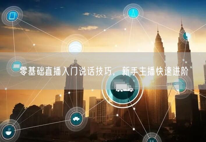 零基础直播入门说话技巧，新手主播快速进阶