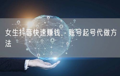 女生抖音快速赚钱，账号起号代做方法