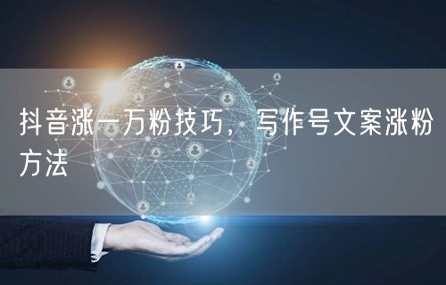 抖音涨一万粉技巧，写作号文案涨粉方法