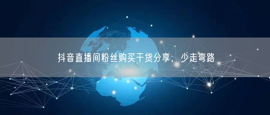 抖音直播间粉丝购买干货分享，少走弯路