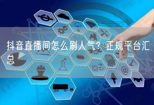 抖音直播间怎么刷人气？正规平台汇总