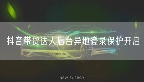 抖音带货达人后台异地登录保护开启