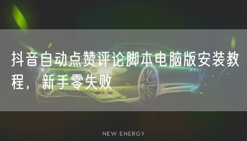 抖音自动点赞评论脚本电脑版安装教程，新手零失败