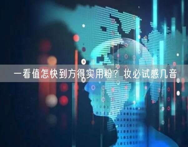 一看值怎快到方得实用粉？妆必试感几音
