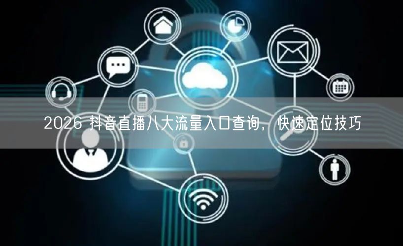 2026 抖音直播八大流量入口查询，快速定位技巧