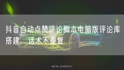 抖音自动点赞评论脚本电脑版评论库搭建，话术不重复