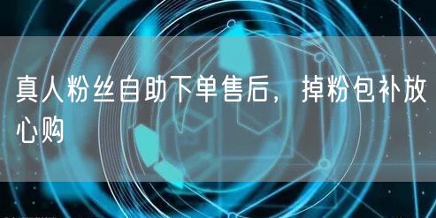 真人粉丝自助下单售后，掉粉包补放心购