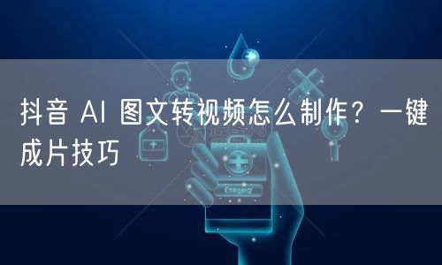 抖音 AI 图文转视频怎么制作？一键成片技巧