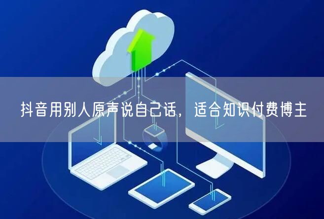 抖音用别人原声说自己话，适合知识付费博主