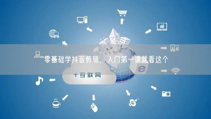 零基础学抖音剪辑，入门第一课就看这个