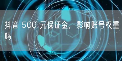抖音 500 元保证金，影响账号权重吗
