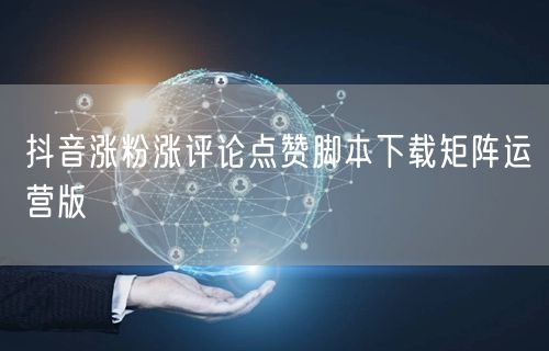 抖音涨粉涨评论点赞脚本下载矩阵运营版