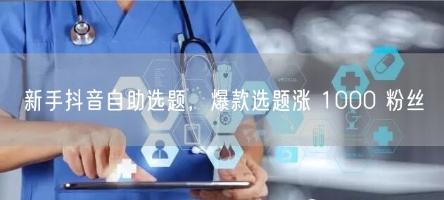 新手抖音自助选题，爆款选题涨 1000 粉丝