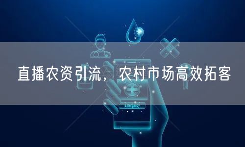直播农资引流，农村市场高效拓客