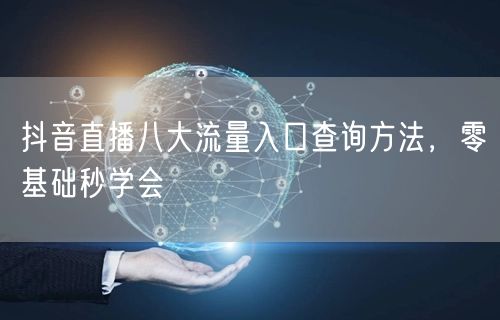 抖音直播八大流量入口查询方法，零基础秒学会