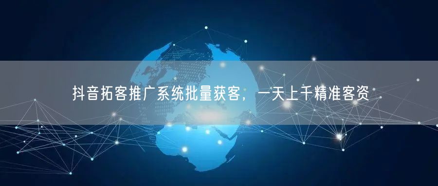 抖音拓客推广系统批量获客，一天上千精准客资