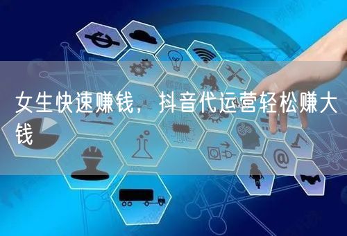 女生快速赚钱，抖音代运营轻松赚大钱