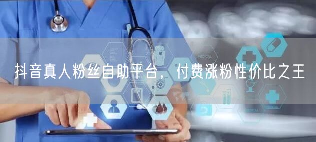 抖音真人粉丝自助平台，付费涨粉性价比之王