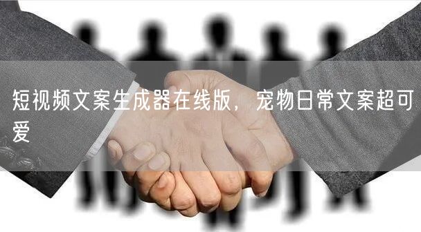 短视频文案生成器在线版，宠物日常文案超可爱
