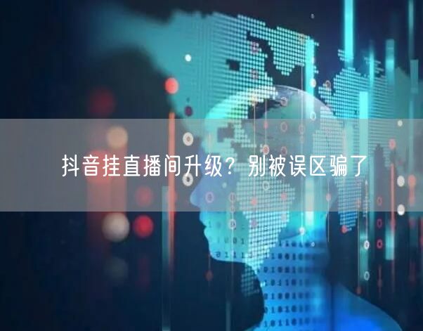 抖音挂直播间升级？别被误区骗了