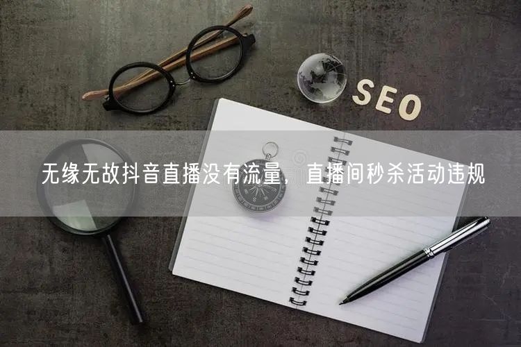 无缘无故抖音直播没有流量，直播间秒杀活动违规