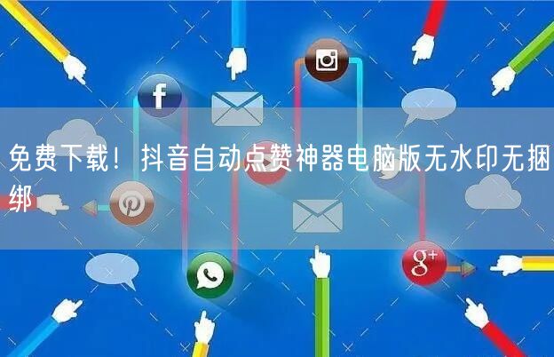 免费下载！抖音自动点赞神器电脑版无水印无捆绑