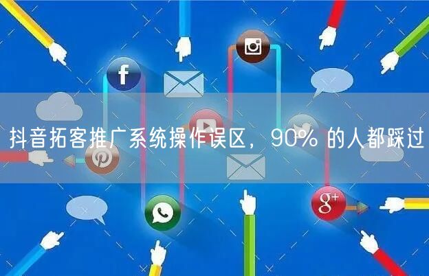 抖音拓客推广系统操作误区，90% 的人都踩过