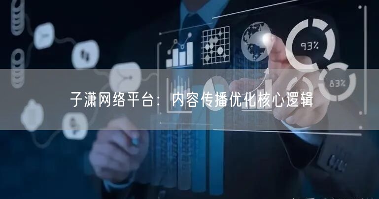 子潇网络平台：内容传播优化核心逻辑