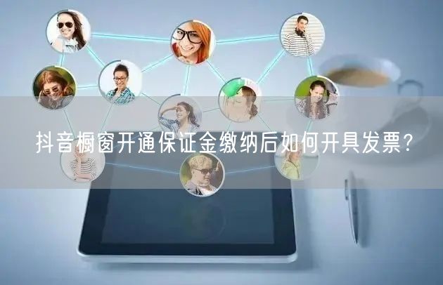 抖音橱窗开通保证金缴纳后如何开具发票？