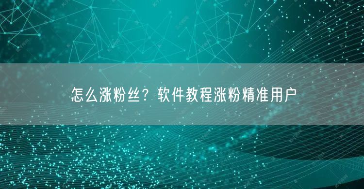 怎么涨粉丝？软件教程涨粉精准用户