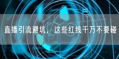 直播引流避坑,这些红线千万不要碰