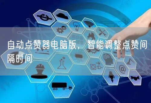 自动点赞器电脑版，智能调整点赞间隔时间