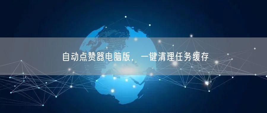 自动点赞器电脑版，一键清理任务缓存